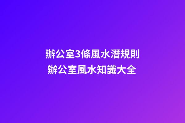 辦公室3條風水潛規則 辦公室風水知識大全